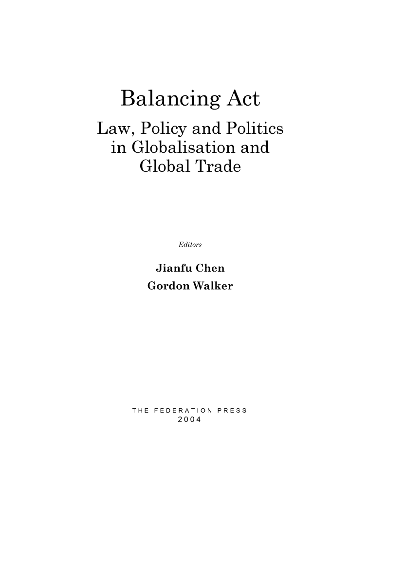 handle is hein.journals/lwincntx21 and id is 1 raw text is: 






Balancing Act


Law, Policy and Politics
  in Globalisation and
      Global Trade





           Editors

        Jianfu Chen


  Gordon Walker









THE FEDERATION  PRESS
      2004


