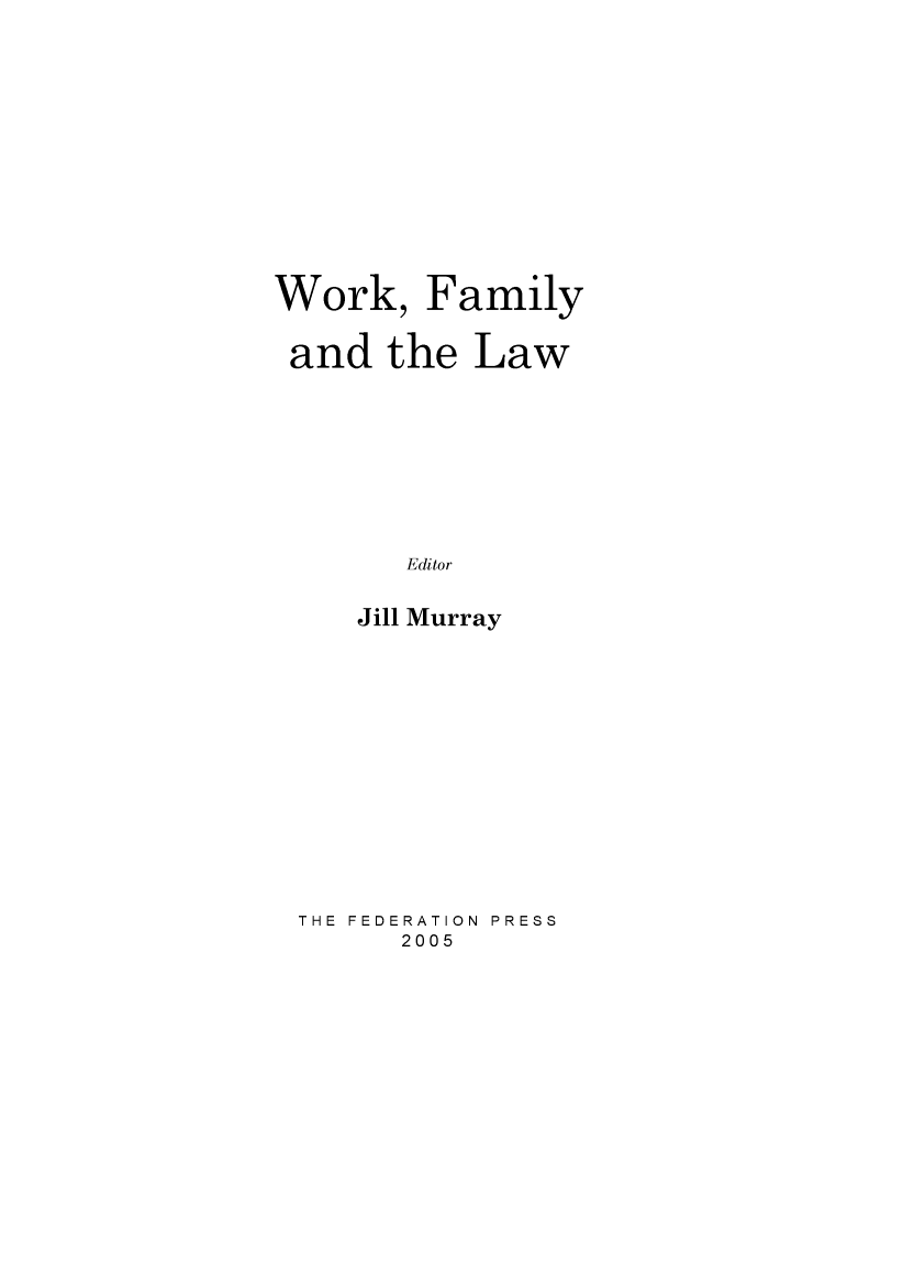 handle is hein.journals/lwincntx23 and id is 1 raw text is: 











Work, Family

and the Law








        Editor

     Jill Murray


THE FEDERATION  PRESS
      2005



