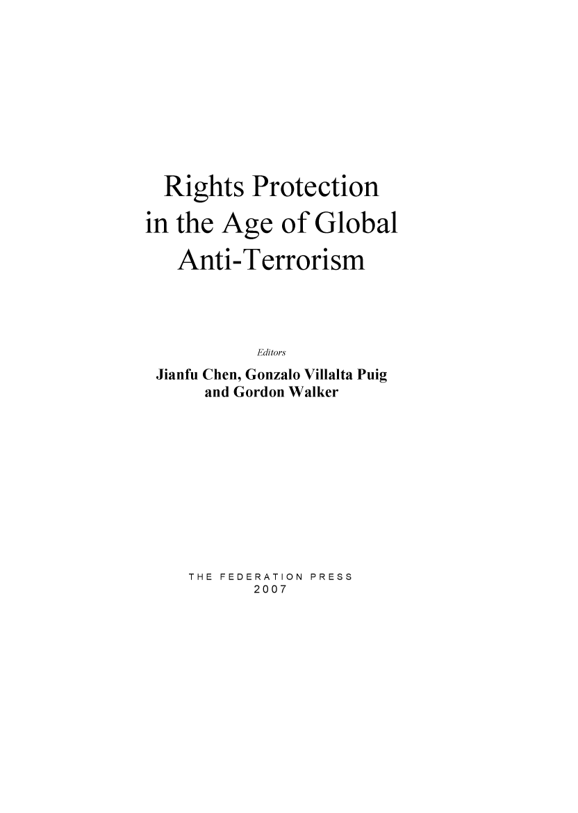 handle is hein.journals/lwincntx25 and id is 1 raw text is: 










  Rights Protection

in the Age of Global

   Anti-Terrorism




           Editors
 Jianfu Chen, Gonzalo Villalta Puig
      and Gordon Walker


THE FEDERATION  PRESS
       2007


