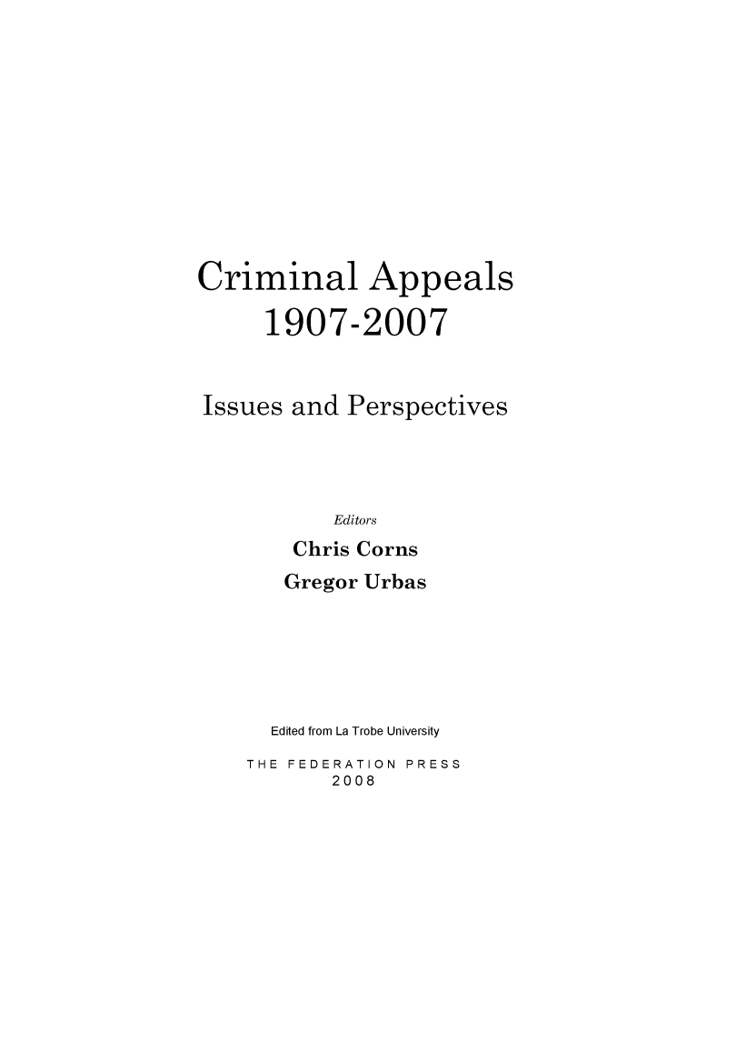 handle is hein.journals/lwincntx26 and id is 1 raw text is: 











Criminal Appeals

     1907-2007


Issues and Perspectives




           Editors
        Chris Corns


   Gregor Urbas





   Edited from La Trobe University
THE FEDERATION PRESS
       2008


