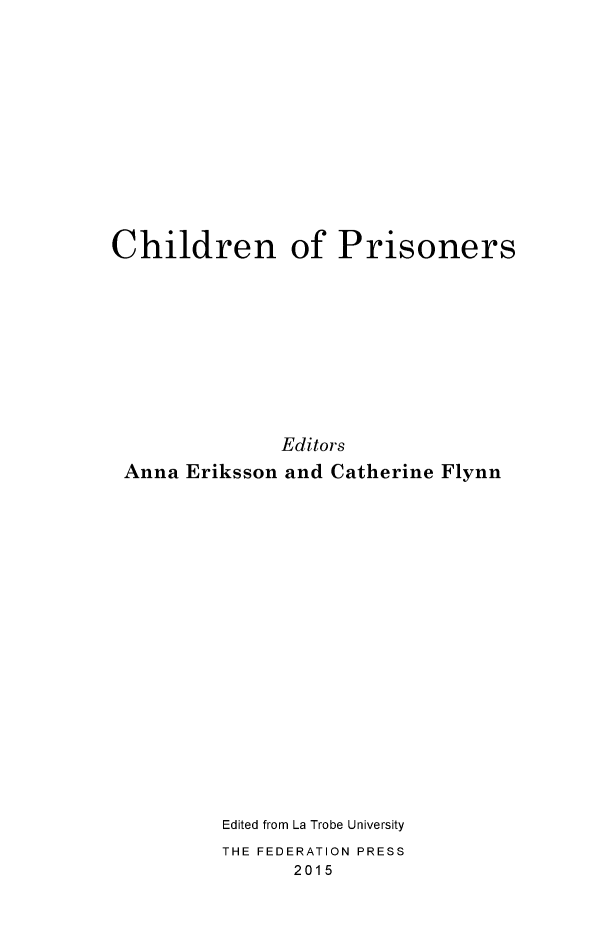 handle is hein.journals/lwincntx32 and id is 1 raw text is: 












Children of Prisoners










               Editors
 Anna Eriksson and Catherine Flynn


Edited from La Trobe University
THE FEDERATION PRESS
      2015


