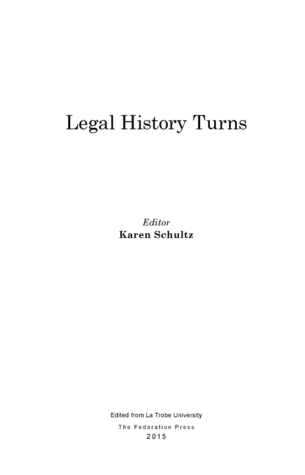 handle is hein.journals/lwincntx33 and id is 1 raw text is: 












Legal History Turns










              Editor
          Karen Schultz



















        Edited from La Trobe University
          The Federation Press
               2015


