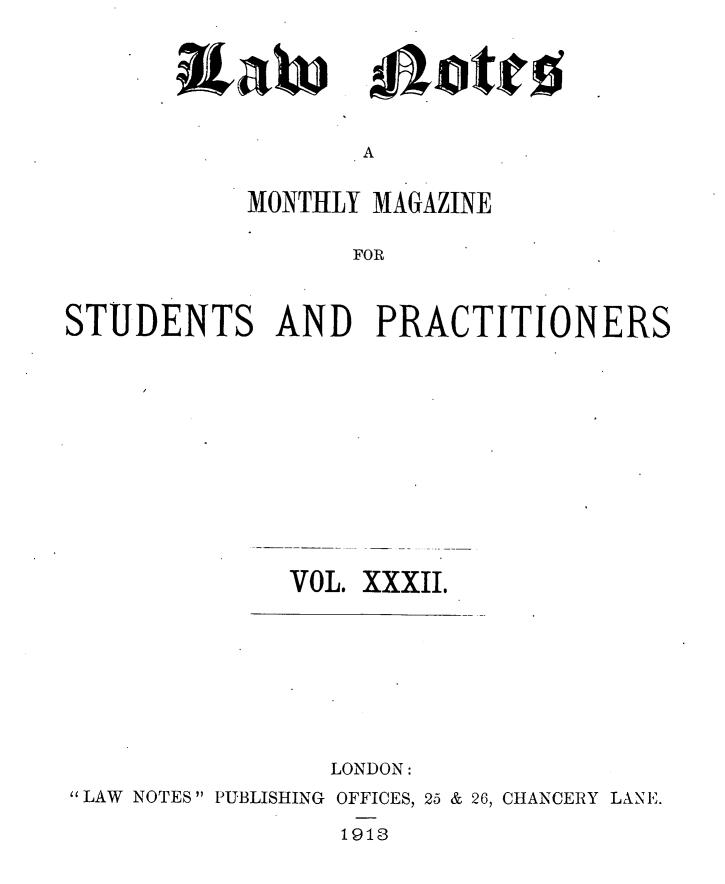 handle is hein.journals/lwnts32 and id is 1 raw text is: Aote

A

MONTHLY MAGAZINE
FOR
STUDENTS AND PRACTITIONERS

VOL. XXXII.

LONDON:
''LAW NOTES PUBLISHING OFFICES, 25 & 26, CHANCERY LANE.
1913

ixaw


