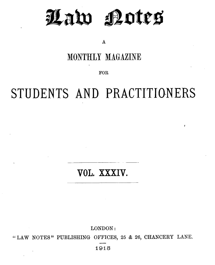 handle is hein.journals/lwnts34 and id is 1 raw text is: A

MONTHLY MAGAZINE
FOR
STUDENTS AND PRACTITINERS

VOL. XXXIV.

LONDON:
LAW NOTES PUBLISHING OFFICES, 25 & 26, CHANCERY LANE.

1913

altaw

pw1Dtjc!5


