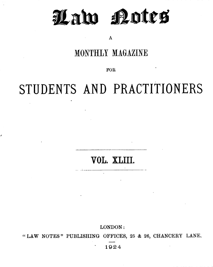 handle is hein.journals/lwnts43 and id is 1 raw text is: LaW

A

MONTHLY MAGAZINE
FOR
STUDENTS AND PRACTITIONERS

VOL. XLIII.

LONDON:
LAW NOTES PUBLISHING OFFICES, 25 & 26, CHANCERY LANE.
1924

!ajotjrg;


