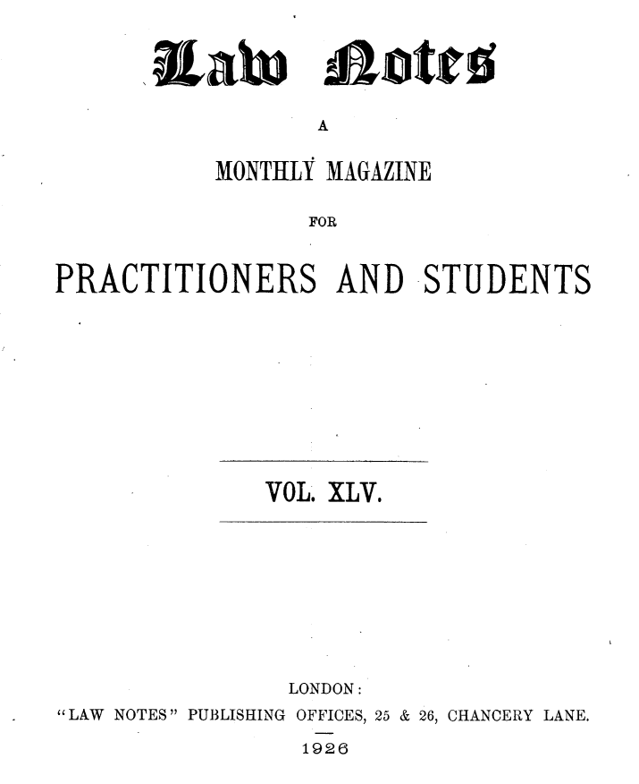handle is hein.journals/lwnts45 and id is 1 raw text is: ,aalu

*ojote

A

MONTHLY MAGAZINE
FOR
PRACTITIONERS AND STUDENTS

VOL. XLV.

LONDON:
LAW NOTES PUBLISHING OFFICES, 25 & 26, CHANCERY LANE.
1926


