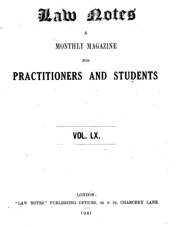 handle is hein.journals/lwnts60 and id is 1 raw text is: A

MONTHLY MAGAZINE
FOR
PRACTITIONERS AND STUDENTS

VOL. LX.
LONDON:
LAW NOTES  PUBLISHING OFFICES, 25 & 26, CHANCERY LANE.
1941

aLal


