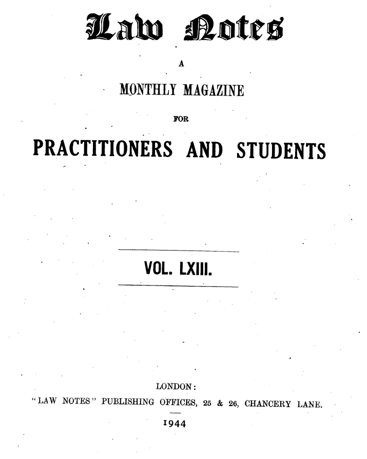 handle is hein.journals/lwnts63 and id is 1 raw text is: itah

A

MONTHLY MAGAZINE
FOR
PRACTITIONERS AND STUDENTS

VOL. LXIII.
LONDON:
LAW NOTES PUBLISHING OFFICES, 25 & 26, CHANCERY LANE.
1944

Alotto


