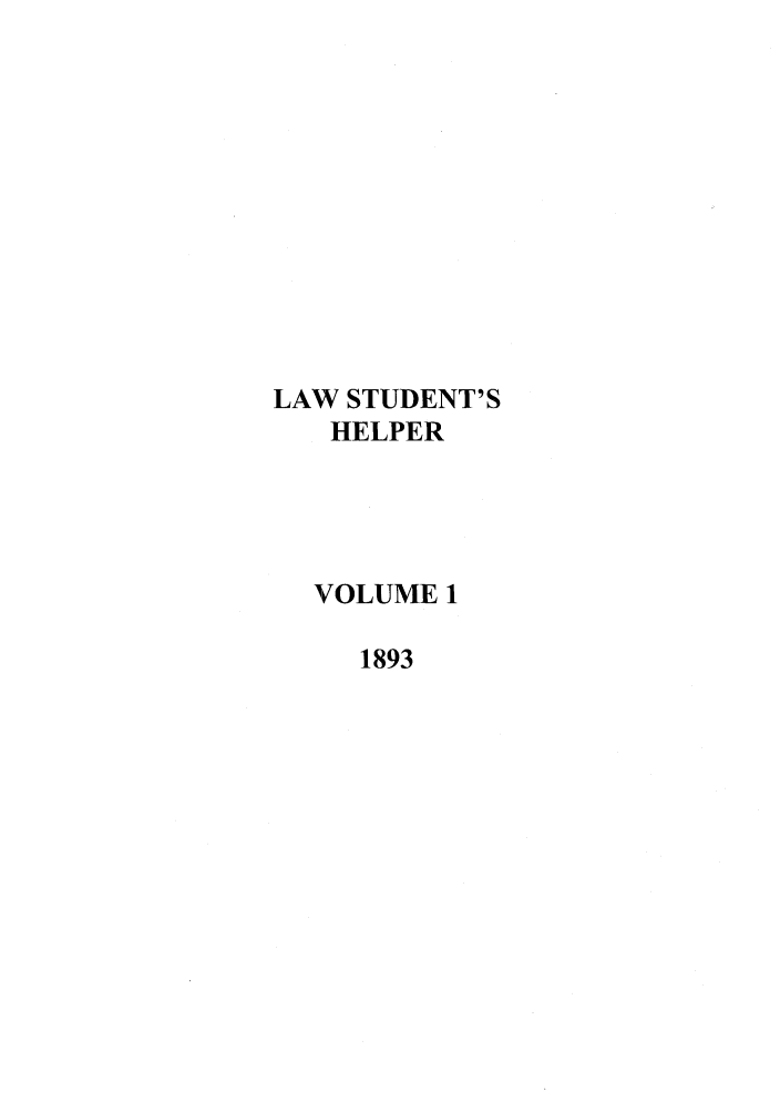 handle is hein.journals/lwstdhr1 and id is 1 raw text is: LAW STUDENT'S
HELPER
VOLUME 1
1893


