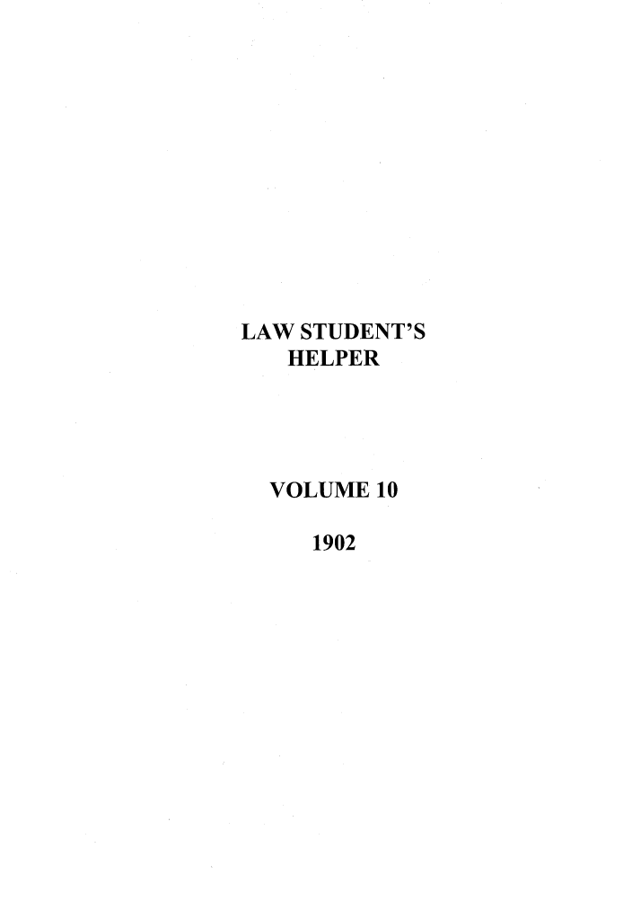 handle is hein.journals/lwstdhr10 and id is 1 raw text is: LAW STUDENT'S
HELPER
VOLUME 10
1902


