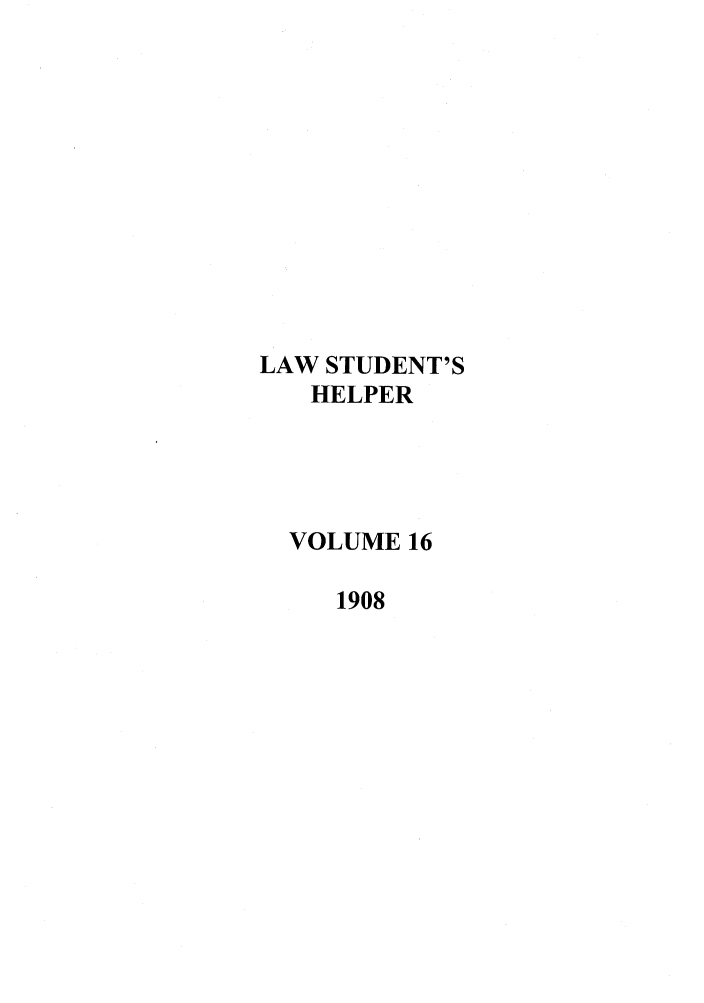 handle is hein.journals/lwstdhr16 and id is 1 raw text is: LAW STUDENT'S
HELPER
VOLUME 16
1908


