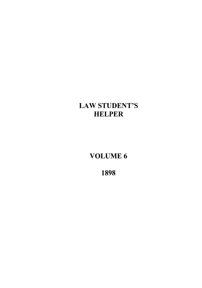 handle is hein.journals/lwstdhr6 and id is 1 raw text is: LAW STUDENT'S
HELPER
VOLUME 6
1898


