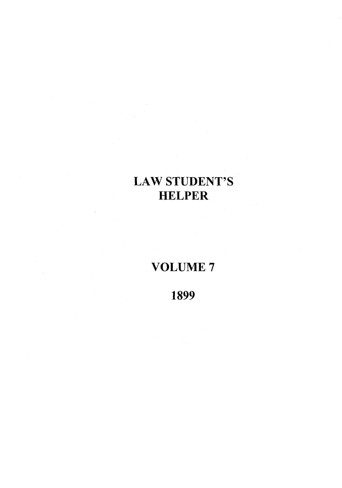 handle is hein.journals/lwstdhr7 and id is 1 raw text is: LAW STUDENT'S
HELPER
VOLUME 7
1899


