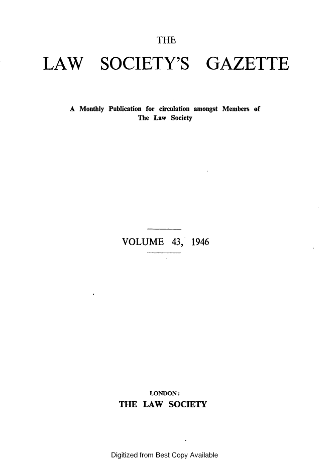 handle is hein.journals/lwsygtary43 and id is 1 raw text is: THE

LAW SOCIETY'S GAZETTE
A Monthly Publication for circulation amongst Members of
The Law Society

VOLUME 43,

1946

LONDON:
THE LAW SOCIETY

Digitized from Best Copy Available


