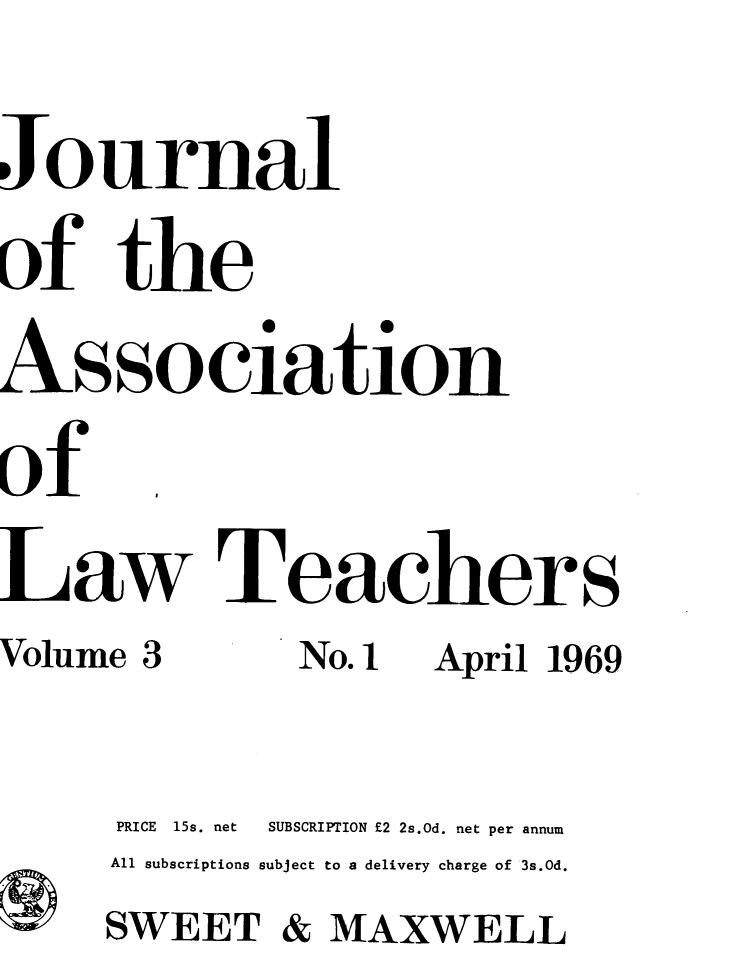 handle is hein.journals/lwtch3 and id is 1 raw text is: 
J  1ournal
of the
Association
Of
Law T achers
Volume 3      No.1   April 1969

      PRICE  15s. net  SUBSCRIPTION E2 2s.Od. net per annum
      All subscriptions subject to a delivery charge of 3s.Od.
      SWEET & MAXWELL


