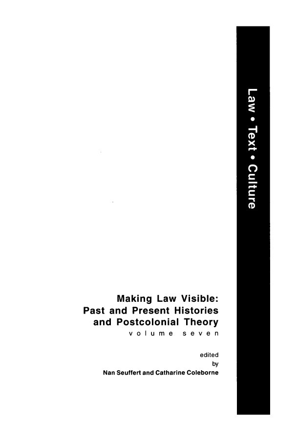 handle is hein.journals/lwtexcu7 and id is 1 raw text is: Making Law Visible:
Past and Present Histories
and Postcolonial Theory
volume seven
edited
by
Nan Seuffert and Catharine Coleborne


