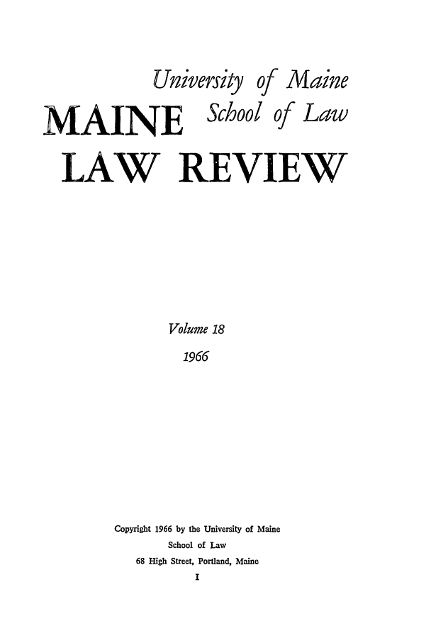 handle is hein.journals/maine18 and id is 1 raw text is: University of Maine
MAINE School of Law
LAW REVIEW
Volume 18
1966
Copyright 1966 by the University of Maine
School of Law
68 High Street, Portland, Maine
I


