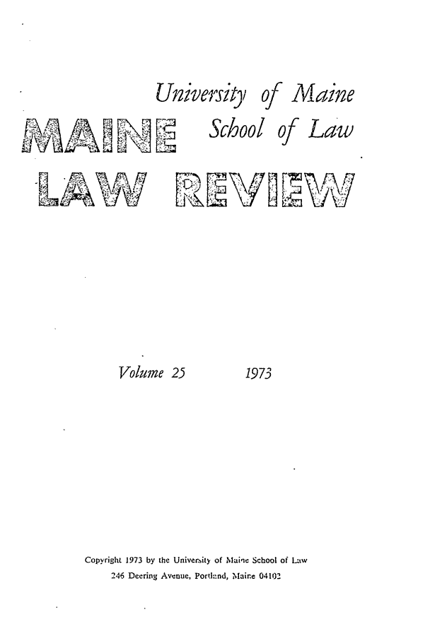 handle is hein.journals/maine25 and id is 1 raw text is: University

School

of Maine

of Law

Volume 25

1973

Copyright 1973 by the University of Maiqe School of Ltw
246 Deering Avenue, Pordhnd, Maine 04102



