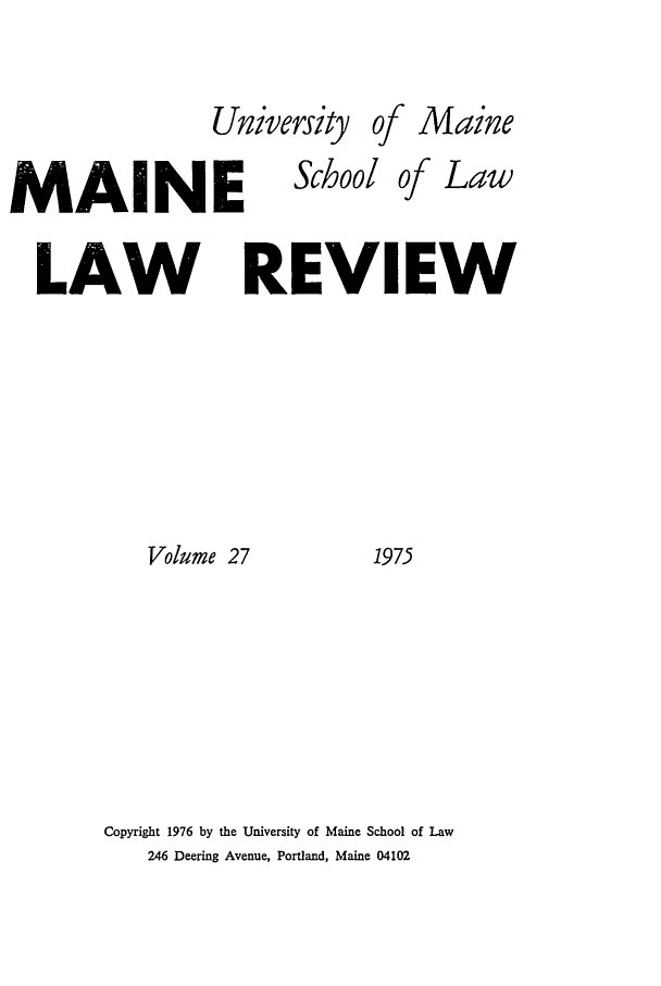 handle is hein.journals/maine27 and id is 1 raw text is: University

M'AINE
LAW I
Volume 27

School

of Maine

of Law

Copyright 1976 by the University of Maine School of Law
246 Deering Avenue, Portland, Maine 04102

REVIEW
1975


