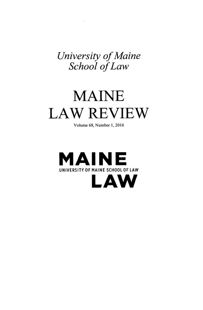 handle is hein.journals/maine68 and id is 1 raw text is: 


  University of Maine
    School of Law

    MAINE
LAW REVIEW
     Volume 68, Number 1, 2016


  MAINE
  UNIVERSITY OF MAINE SCHOOLOF LAW
        LAW


