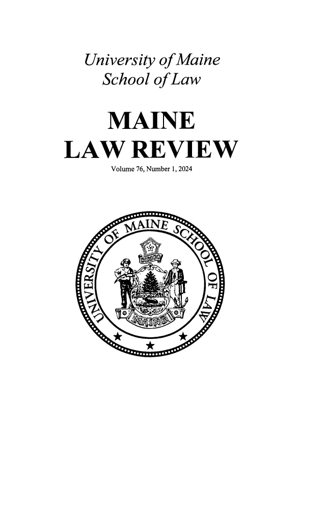 handle is hein.journals/maine76 and id is 1 raw text is: 

  University of Maine
    School of Law

    MAINE
LAW REVIEW
     Volume 76, Number 1, 2024


        AINE s



    *.       *
          *      T


