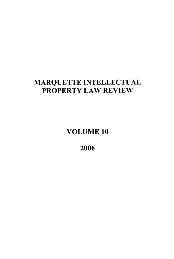 handle is hein.journals/marq10 and id is 1 raw text is: MARQUETTE INTELLECTUAL
PROPERTY LAW REVIEW
VOLUME 10
2006


