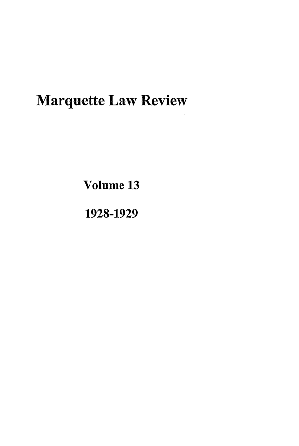 handle is hein.journals/marqlr13 and id is 1 raw text is: Marquette Law Review
Volume 13
1928-1929


