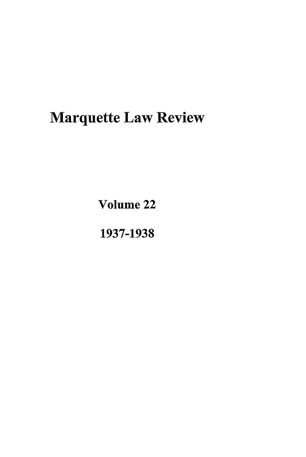 handle is hein.journals/marqlr22 and id is 1 raw text is: Marquette Law Review
Volume 22
1937-1938



