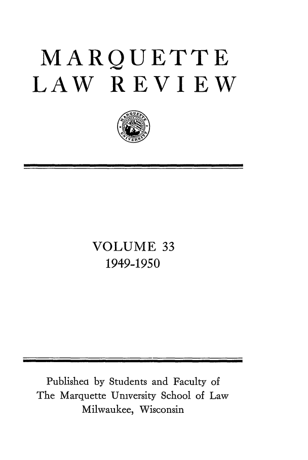 handle is hein.journals/marqlr33 and id is 1 raw text is: MARQUETTE
LAW REVIEW

VOLUME 33
1949-1950

Publishea by Students and Faculty of
The Marquette University School of Law
Milwaukee, Wisconsin


