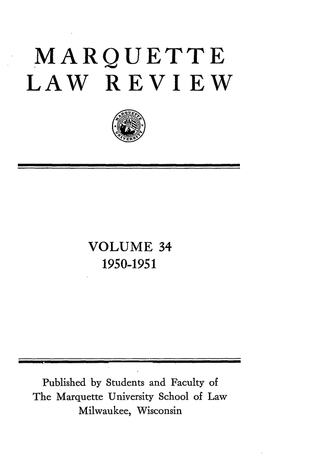 handle is hein.journals/marqlr34 and id is 1 raw text is: MARQUETTE
LAW REVIEW

VOLUME 34
1950-1951

Published by Students and Faculty of
The Marquette University School of Law
Milwaukee, Wisconsin


