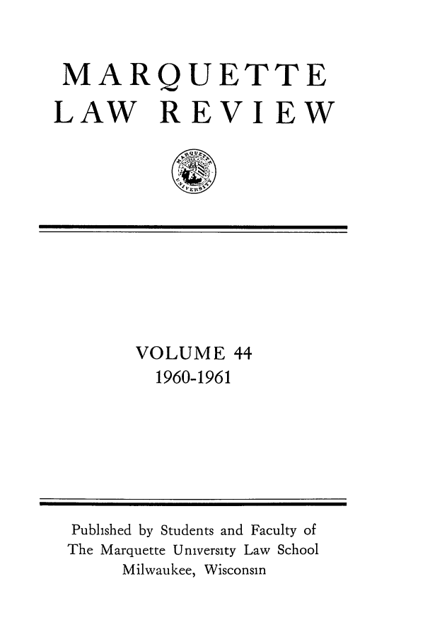 handle is hein.journals/marqlr44 and id is 1 raw text is: MARQUETTE
LAW REVIEW

VOLUME 44
1960-1961

Published by Students and Faculty of
The Marquette University Law School
Milwaukee, Wisconsin


