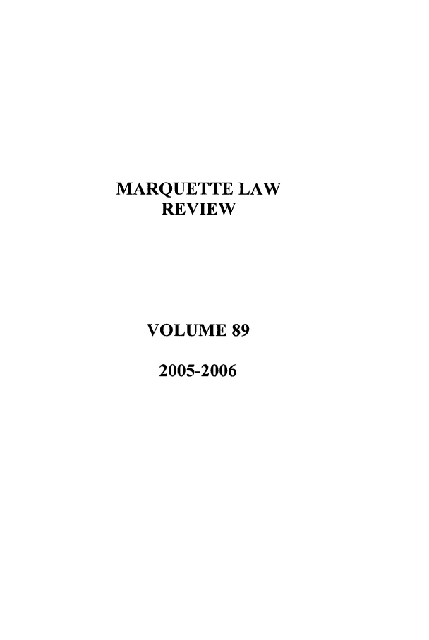 handle is hein.journals/marqlr89 and id is 1 raw text is: MARQUETTE LAW
REVIEW
VOLUME 89
2005-2006


