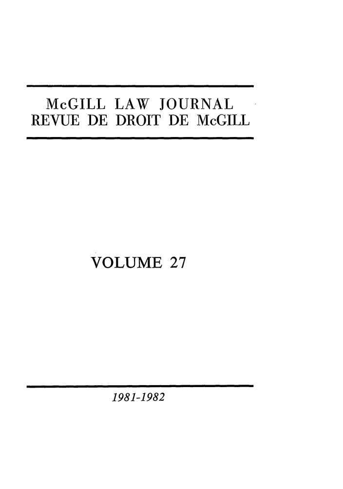 handle is hein.journals/mcgil27 and id is 1 raw text is: McGILL LAW JOURNAL
REVUE DE DROIT DE McGILL

VOLUME

27

1981-1982


