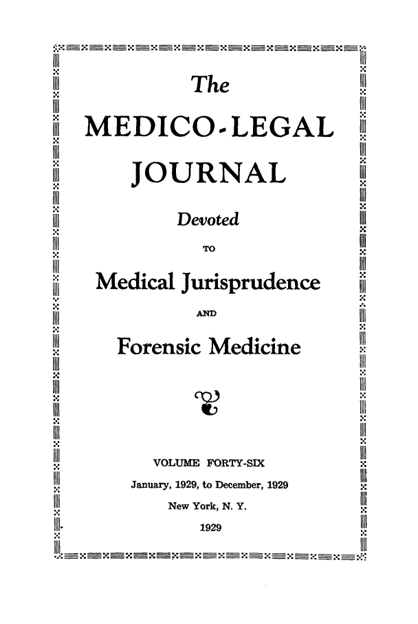 handle is hein.journals/medlejo46 and id is 1 raw text is: The
MEDICO-PLEGAL
N
JOURNAL
III             Devoted                 III
TO
Medical Jurisprudence
AM~
1X11     Forensic Medicine                X
IIII
III.                1929
VOLUME FORTY-SIX
IIII    Januar, 1929, to December, 1929  II
I111      New York, N. Y.           I~
1111.               1929                  II
X.                                        .


