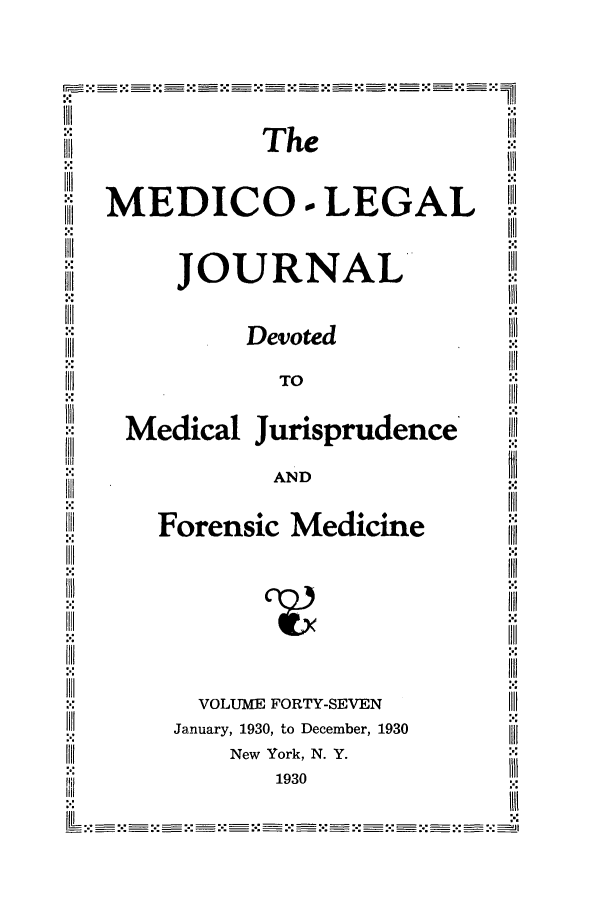 handle is hein.journals/medlejo47 and id is 1 raw text is: Xl                The
:1.1I1
111, MEDICO o LEGAL WI
Xi         JOURNAL'
X               Devoted
IN            TO
ill!                                   '
I:   
Medical Jurisprudence'
AND
Forensic Medicine
ill                                    :':j
:.:lll
VOLUME FORTY-SEVEN
till     January, 1930, to December, 1930
111[           New York, N. Y.
Ilii               1930


