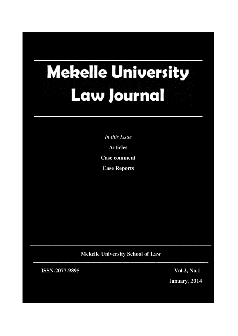 handle is hein.journals/mekeulj2 and id is 1 raw text is: ft M                               is ft.
Mebelle University
Law Journal
In this Issue
Articles
Case comment
Case Reports
Mekelle University School of Law
ISSN-2077-9895                         Vol.2, No.1
January, 2014


