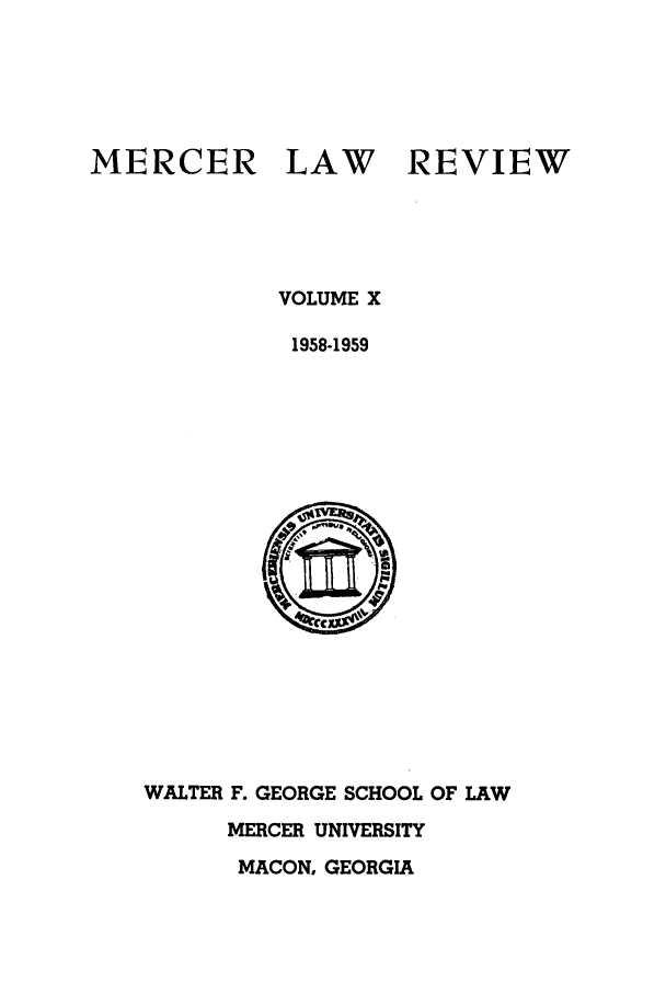 handle is hein.journals/mercer10 and id is 1 raw text is: MERCER LAW REVIEW
VOLUME X
1958-1959

WALTER F. GEORGE SCHOOL OF LAW
MERCER UNIVERSITY
MACON, GEORGIA


