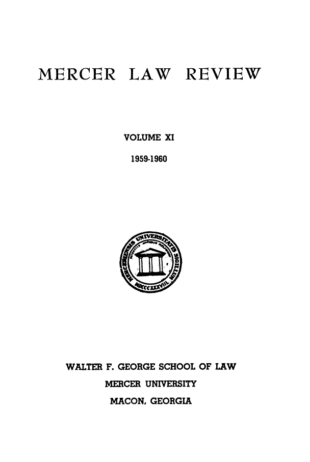 handle is hein.journals/mercer11 and id is 1 raw text is: MERCER

LAW

REVIEW

VOLUME XI
1959-1960

WALTER F. GEORGE SCHOOL OF LAW
MERCER UNIVERSITY
MACON, GEORGIA


