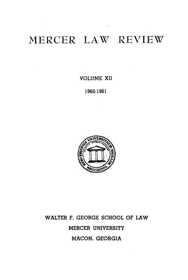handle is hein.journals/mercer12 and id is 1 raw text is: MERCER LAW

REVIEW

VOLUME XII
1960-1961

WALTER F. GEORGE SCHOOL OF LAW
MERCER UNIVERSITY
MACON. GEORGIA


