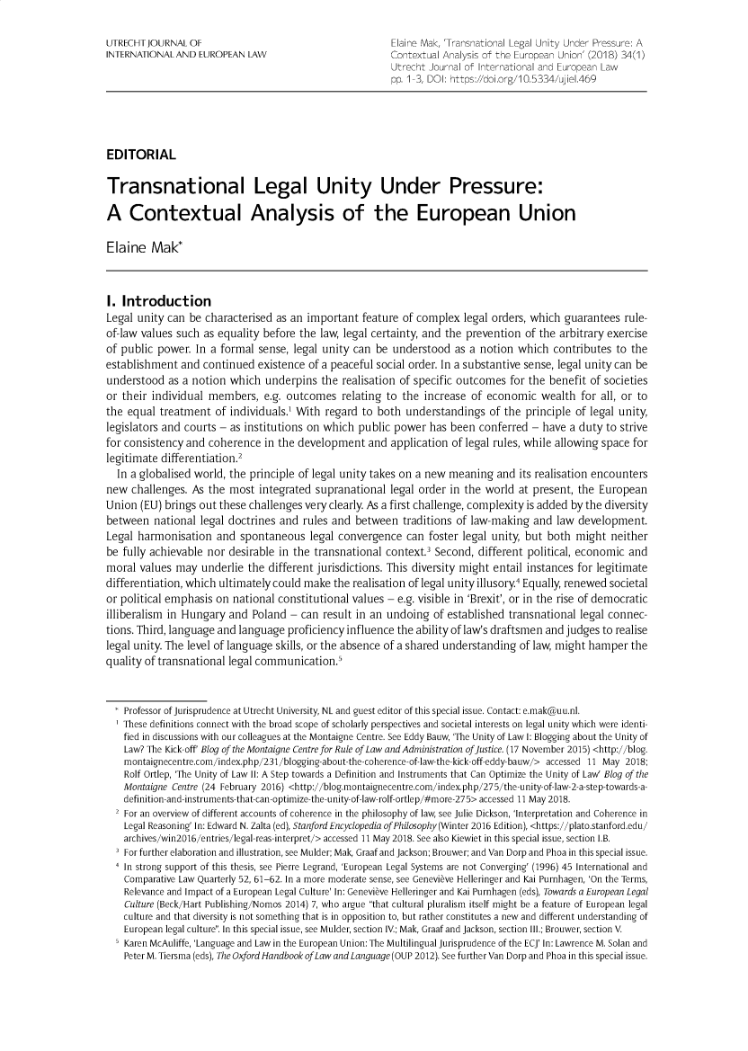 handle is hein.journals/merko34 and id is 1 raw text is: 

UTRECHT JOURNAL OF                                       Elaine Mak, 'Transnational Legal Unity Under Pressure: A
INTERNATIONAL AND EUROPEAN LAW                           Contextual Analysis of the European Union' (2018) 34(1)
                                                         Utrecht Journal of International and European Law
                                                         pp. 1 3, DOI: https://doi.org/10.5334/ujiel.469




EDITORIAL

Transnational Legal Unity Under Pressure:

A Contextual Analysis of the European Union

Elaine Mak*



I. Introduction
Legal unity can be characterised as an important feature of complex legal orders, which guarantees rule-
of-law values such as equality before the law, legal certainty, and the prevention of the arbitrary exercise
of public power. In a formal sense, legal unity can be understood as a notion which contributes to the
establishment and continued existence of a peaceful social order. In a substantive sense, legal unity can be
understood as a notion which underpins the realisation of specific outcomes for the benefit of societies
or their individual members, e.g. outcomes relating to the increase of economic wealth for all, or to
the equal treatment of individuals.1 With regard to both understandings of the principle of legal unity,
legislators and courts - as institutions on which public power has been conferred - have a duty to strive
for consistency and coherence in the development and application of legal rules, while allowing space for
legitimate differentiation.2
  In a globalised world, the principle of legal unity takes on a new meaning and its realisation encounters
new challenges. As the most integrated supranational legal order in the world at present, the European
Union (EU) brings out these challenges very clearly As a first challenge, complexity is added by the diversity
between national legal doctrines and rules and between traditions of law-making and law development.
Legal harmonisation and spontaneous legal convergence can foster legal unity, but both might neither
be fully achievable nor desirable in the transnational context.3 Second, different political, economic and
moral values may underlie the different jurisdictions. This diversity might entail instances for legitimate
differentiation, which ultimately could make the realisation of legal unity illusory4 Equally, renewed societal
or political emphasis on national constitutional values - e.g. visible in 'Brexit', or in the rise of democratic
illiberalism in Hungary and Poland - can result in an undoing of established transnational legal connec-
tions. Third, language and language proficiency influence the ability of law's draftsmen and judges to realise
legal unity. The level of language skills, or the absence of a shared understanding of law, might hamper the
quality of transnational legal communication.5


    Professor of Jurisprudence at Utrecht University, NL and guest editor of this special issue. Contact: e.mak@uu.nl.
  These definitions connect with the broad scope of scholarly perspectives and societal interests on legal unity which were identi-
    fied in discussions with our colleagues at the Montaigne Centre. See Eddy Bauw, 'The Unity of Law 1: Blogging about the Unity of
    Law? The Kick-off' Blog of the Montaigne Centre for Rule of Law andAdministration of justice. (17 November 2015) <http://blog.
    m ontaignecentre.com/index.php/231 /blogging-about-the-co herence- of law-the- kick- off-eddy- bauw/> accessed 11 May 2018;
    Rolf Ortlep, 'The Unity of Law 11: A Step towards a Definition and Instruments that Can Optimize the Unity of Law' Blog of the
    Montaigne Centre (24 February 2016) <http://blog.montaignecentre.com/index.php/275/the-unity-of-law-2-a-step-towards-a-
    definition-and-instruments-that-can-optimize-the-unity-of-law-rolf-ortlep/#more-275> accessed 11 May 2018.
  2 For an overview of different accounts of coherence in the philosophy of law, see Julie Dickson, 'Interpretation and Coherence in
    Legal Reasoning' In: Edward N. Zalta (ed), Stanford Encyclopedia of Philosophy (Winter 2016 Edition), <https://plato.stanford.edu/
    archives/win2016/entries/ legal- reas- interpret/> accessed 11 May 2018. See also Kiewiet in this special issue, section I.B.
  3 For further elaboration and illustration, see Mulder; Mak, Graaf and Jackson; Brouwer; and Van Dorp and Phoa in this special issue.
  4 In strong support of this thesis, see Pierre Legrand, 'European Legal Systems are not Converging' (1996) 45 International and
    Comparative Law Quarterly 52, 61-62. In a more moderate sense, see Genevieve Helleringer and Kai Purnhagen, 'On the Terms,
    Relevance and Impact of a European Legal Culture' In: Genevieve Helleringer and Kai Purnhagen (eds), Towards a European Legal
    Culture (Beck/Hart Publishing/Nomos 2014) 7, who argue that cultural pluralism itself might be a feature of European legal
    culture and that diversity is not something that is in opposition to, but rather constitutes a new and different understanding of
    European legal culture. In this special issue, see Mulder, section IV.; Mak, Graaf and Jackson, section Ill.; Brouwer, section V.
    Karen McAuliffe, 'Language and Law in the European Union: The Multilingual Jurisprudence of the ECJ' In: Lawrence M. Solan and
    Peter M. Tiersma (eds), The Oxford Handbook of Law and Language (OUP 2012). See further Van Dorp and Phoa in this special issue.


