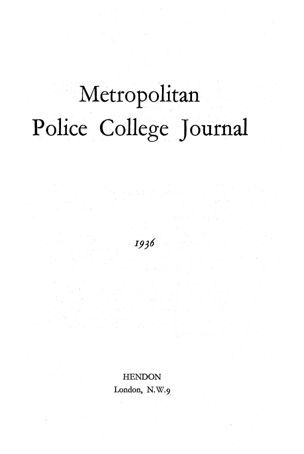 handle is hein.journals/metpocj2 and id is 1 raw text is: Metropolitan
Police College Journal
1936
HENDON
London, N.W. 9


