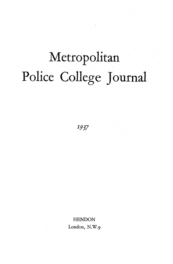 handle is hein.journals/metpocj3 and id is 1 raw text is: Metropolitan
Police College Journal
1937
HENDON
London, N.W.9


