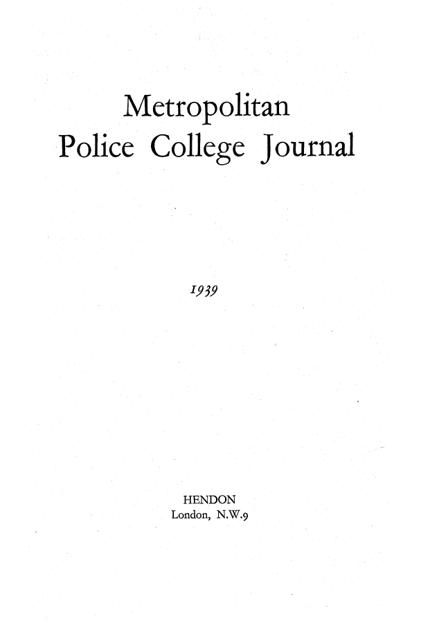 handle is hein.journals/metpocj5 and id is 1 raw text is: Metropolitan
Police College Journal
1939
HENDON
London, N.W.9


