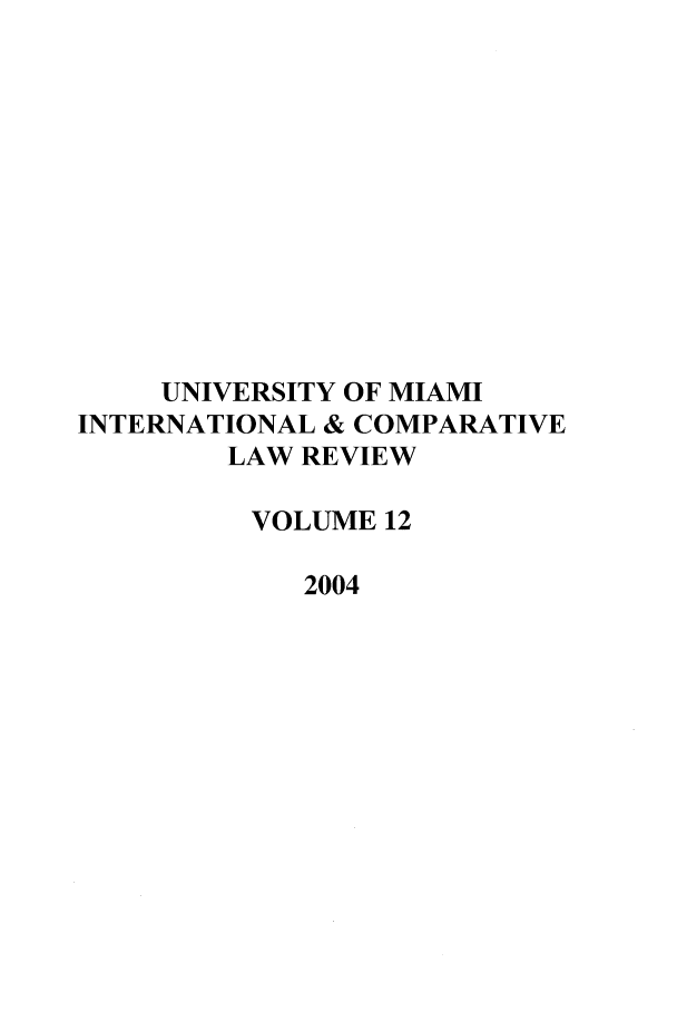 handle is hein.journals/miaicr12 and id is 1 raw text is: UNIVERSITY OF MIAMI
INTERNATIONAL & COMPARATIVE
LAW REVIEW
VOLUME 12
2004


