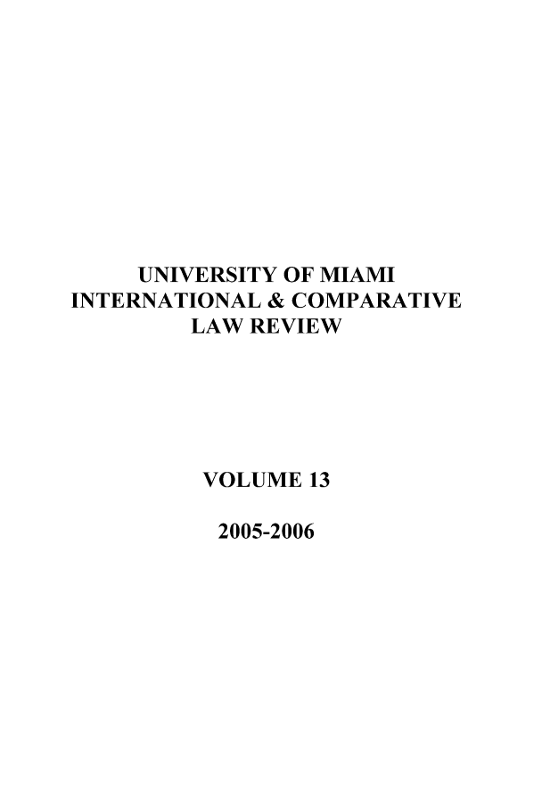 handle is hein.journals/miaicr13 and id is 1 raw text is: UNIVERSITY OF MIAMI
INTERNATIONAL & COMPARATIVE
LAW REVIEW
VOLUME 13
2005-2006


