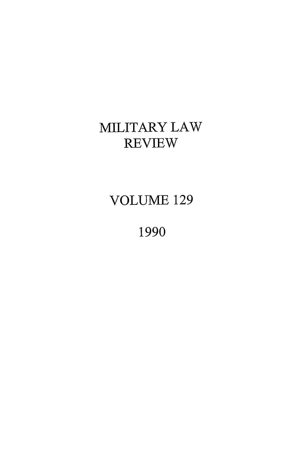 handle is hein.journals/milrv129 and id is 1 raw text is: MILITARY LAW
REVIEW
VOLUME 129
1990



