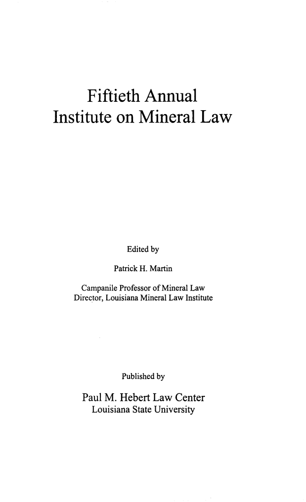 handle is hein.journals/mineral44 and id is 1 raw text is: Fiftieth Annual
Institute on Mineral Law
Edited by
Patrick H. Martin

Campanile Professor of Mineral Law
Director, Louisiana Mineral Law Institute
Published by
Paul M. Hebert Law Center
Louisiana State University


