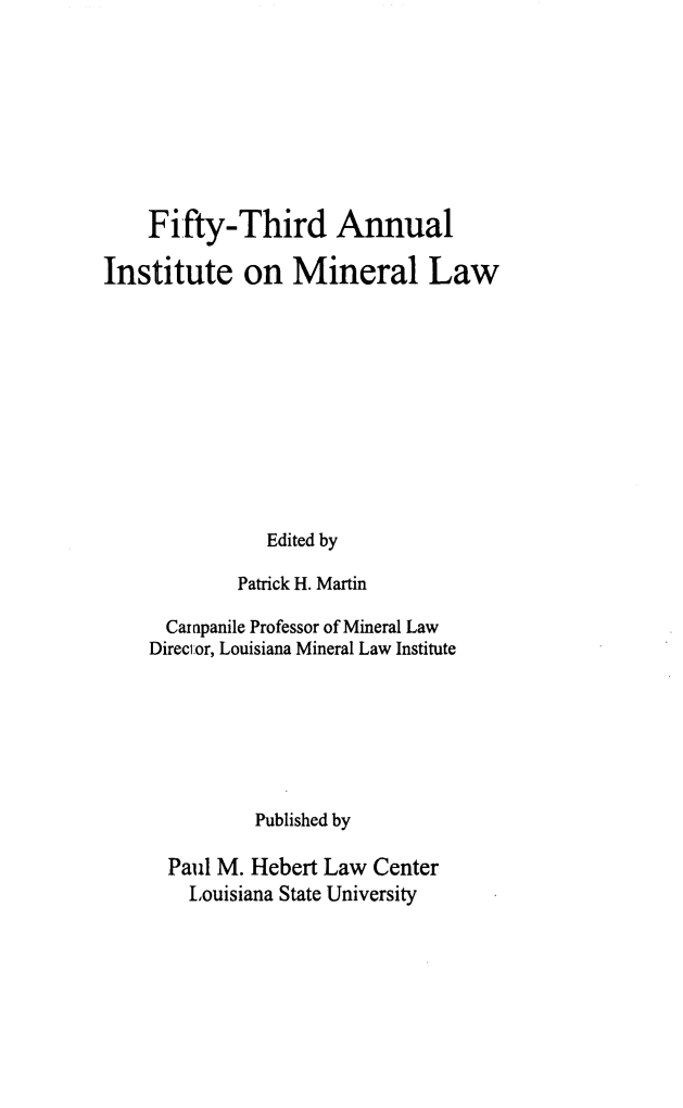 handle is hein.journals/mineral47 and id is 1 raw text is: Fifty-Third Annual
Institute on Mineral Law
Edited by
Patrick H. Martin

Campanile Professor of Mineral Law
Director, Louisiana Mineral Law Institute
Published by
Paul M. Hebert Law Center
Louisiana State University


