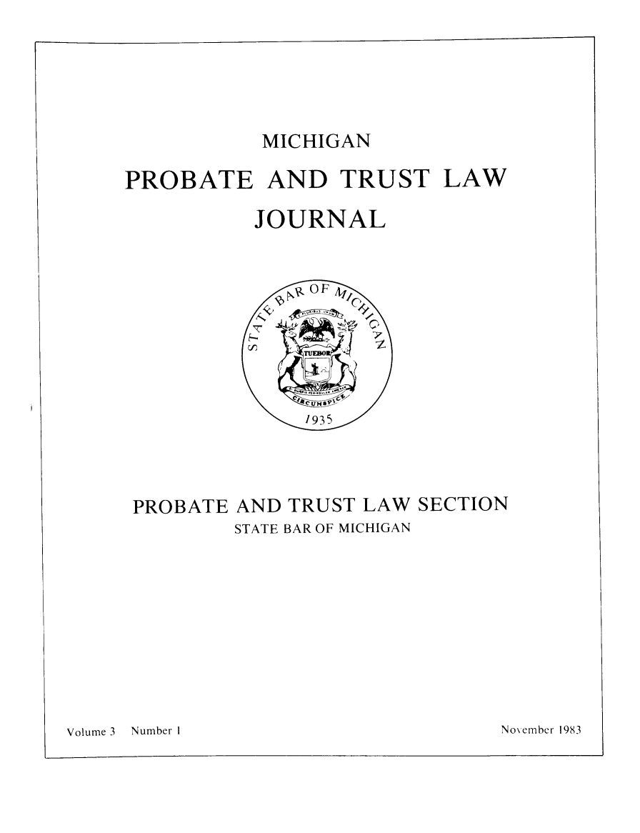 handle is hein.journals/miprobeslnj3 and id is 1 raw text is: 





           MICHIGAN

PROBATE AND TRUST LAW

          JOURNAL


PROBATE AND TRUST LAW SECTION
        STATE BAR OF MICHIGAN


Volume 3   Number I


November 1983


