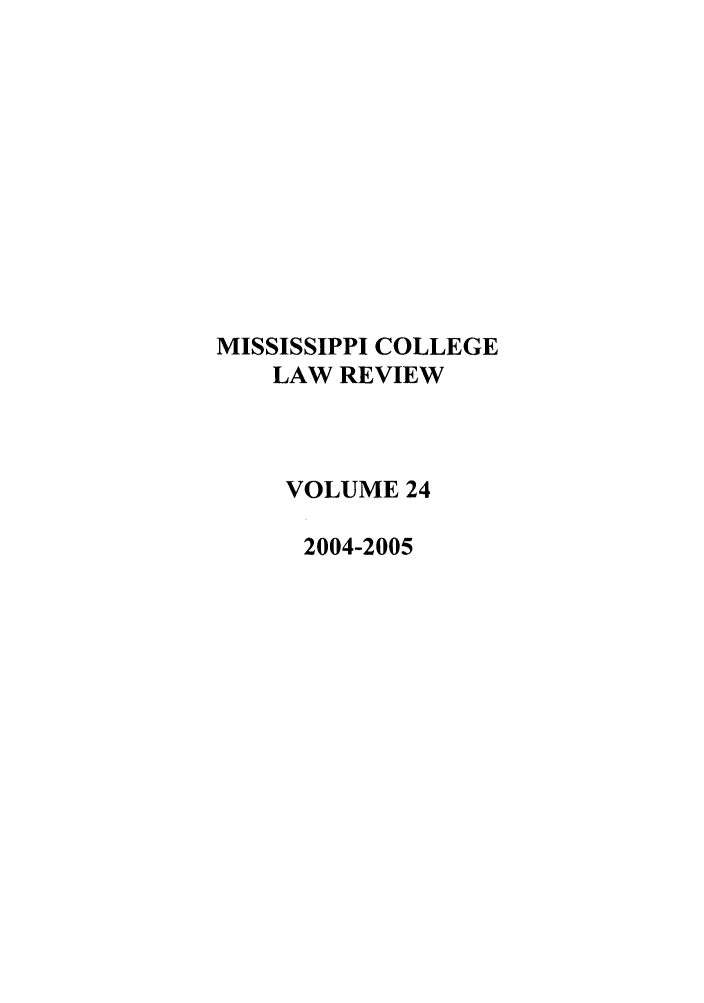 handle is hein.journals/miscollr24 and id is 1 raw text is: MISSISSIPPI COLLEGE
LAW REVIEW
VOLUME 24
2004-2005


